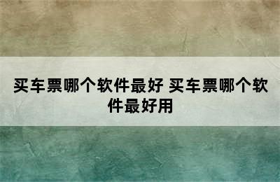 买车票哪个软件最好 买车票哪个软件最好用